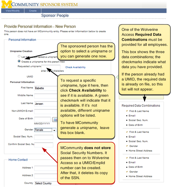 Screenshot of the Sponsor People / Provide Personal Information page. Under Uniqname Creation heading, The sponsored person has the option to select a uniqname or you can generate one now. To request a specific uniqname, type it in the Requested Uniqname box, then click on the Check Availablity button to see if it is available. a green checkmark will indicate that it is available. if it's not available, different uniqname options will be listed. To have MCommunity generate a uniqname, leave this box blank. MCommunity does NOT store social security numbers. It passes them on to M-Pathways so a UMID/Emplid number can be created. After that, it deletes its copy of the SSN. One of the Wolverine Access Required Data Combinations must be provided for all employees. This box to the right of the screen shows the three data combinations; the checkmarks indicate what data you have provided. If the person already had a UMID, the required data is already on file, so this list will not appear.